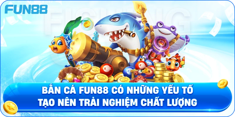 Bắn Cá Fun88 Có Những Yếu Tố Tạo Nên Trải Nghiệm Chất Lượng