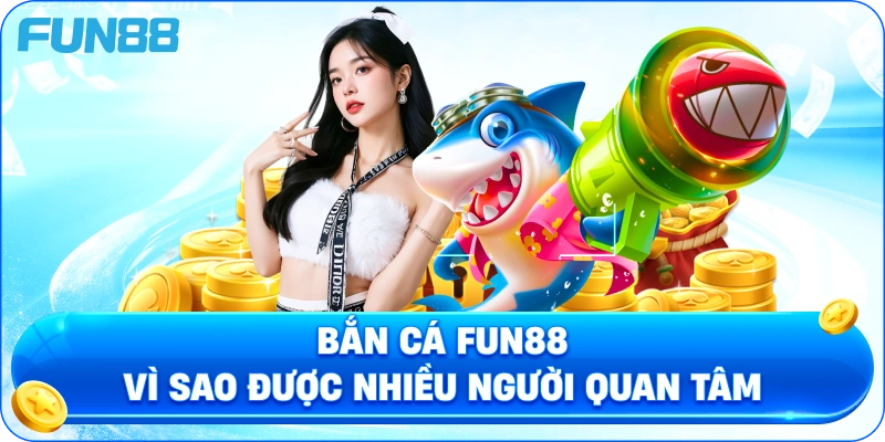 Bắn Cá Fun88 Vì Sao Được Nhiều Người Quan Tâm