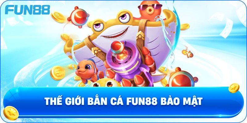 Thế Giới Bắn Cá Fun88 Bảo Mật