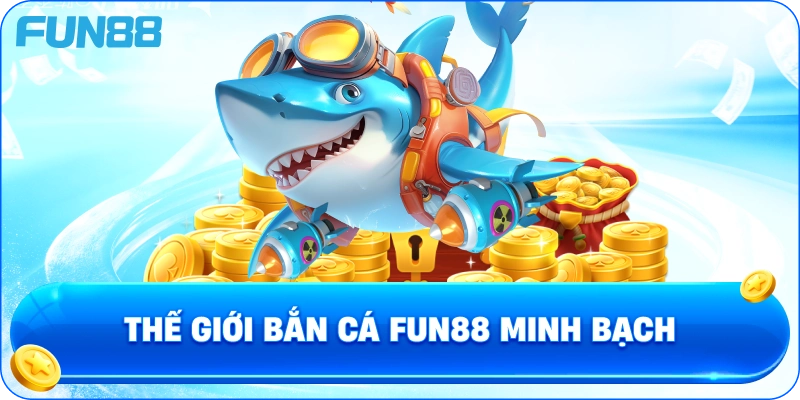 Thế Giới Bắn Cá Fun88 Minh Bạch