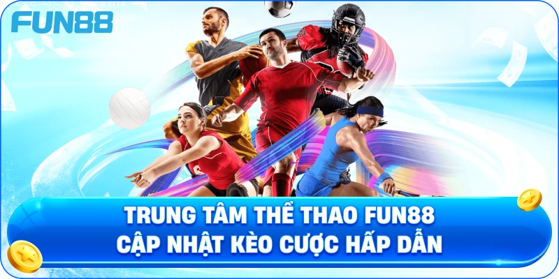 Trung Tâm Thể Thao Fun88 Cập Nhật Kèo Cược Hấp Dẫn