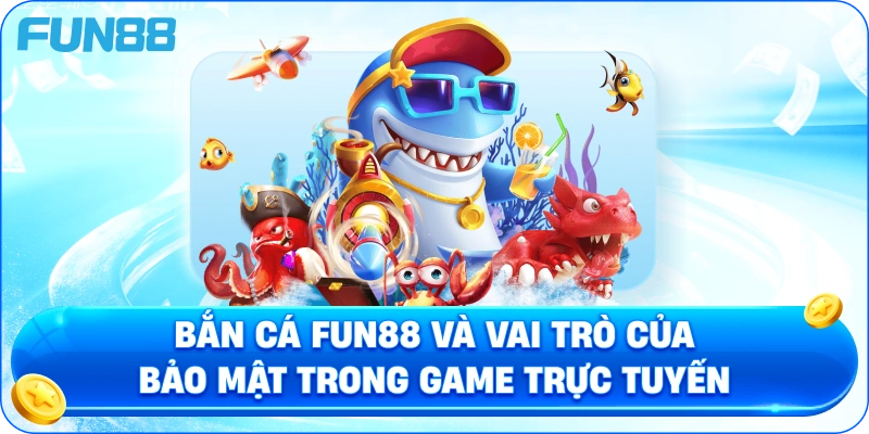 Bắn Cá Fun88 Và Vai Trò Của Bảo Mật Trong Game Trực Tuyến